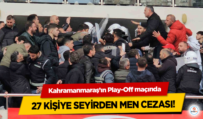Kahramanmaraş’ın Play-Off maçında 27 kişiye seyirden men cezası!