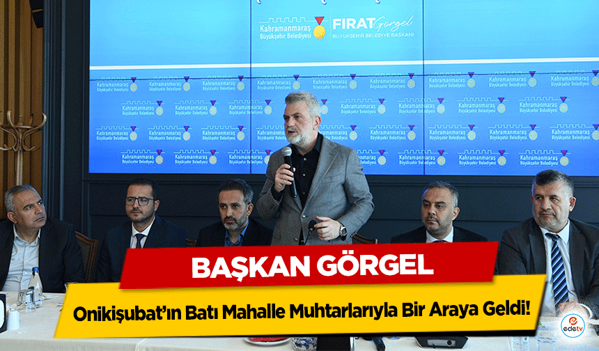 Başkan Görgel, Onikişubat’ın Batı Mahalle Muhtarlarıyla Bir Araya Geldi!