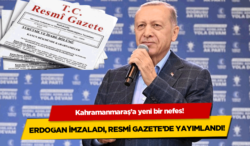 Kahramanmaraş'a yeni bir nefes: Erdoğan imzaladı, Resmi Gazete'de yayımlandı