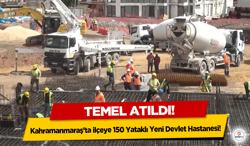 Kahramanmaraş’ta ilçeye 150 Yataklı Yeni Devlet Hastanesi!