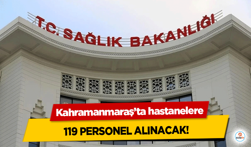 Kahramanmaraş’ta hastanelere 119 personel alınacak!