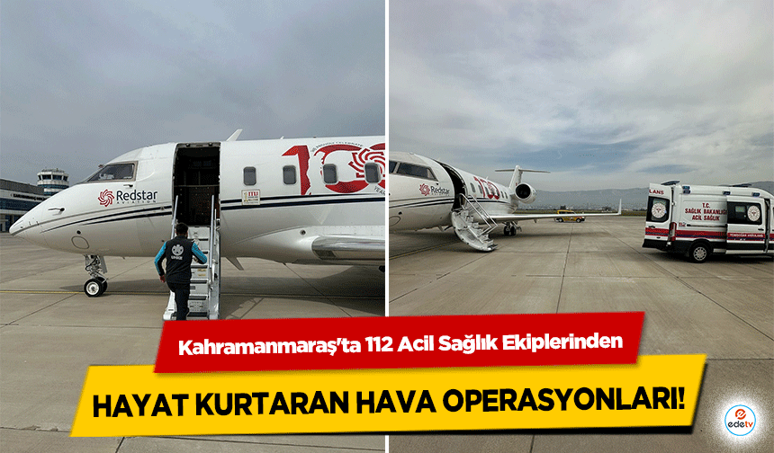 Kahramanmaraş'ta 112 Acil Sağlık Ekiplerinden Hayat Kurtaran Hava Operasyonları!