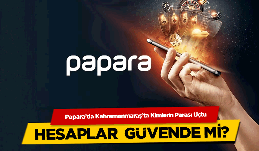 Papara’da Kahramanmaraş'ta Kimlerin Parası Uçtu