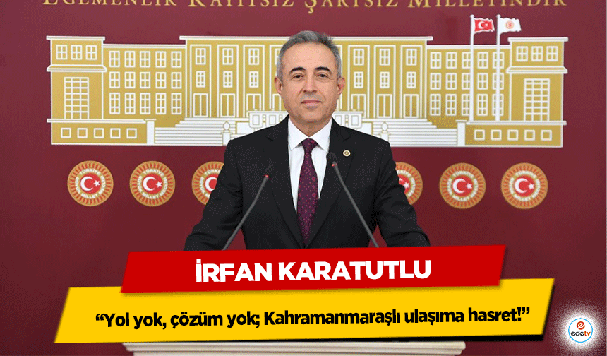 DEVA Partili Karatutlu: “Yol yok, çözüm yok; Kahramanmaraşlı ulaşıma hasret!”