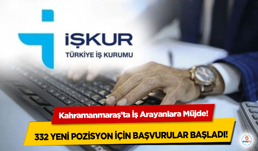 Kahramanmaraş’ta İş Arayanlara Müjde! 332 yeni pozisyon için başvurular başladı