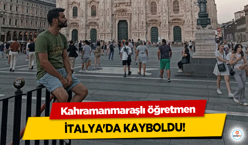 Kahramanmaraşlı öğretmen İtalya'da Kayboldu!
