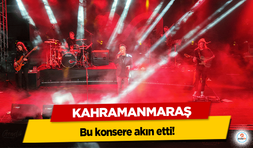 Kahramanmaraş bu konsere akın etti!