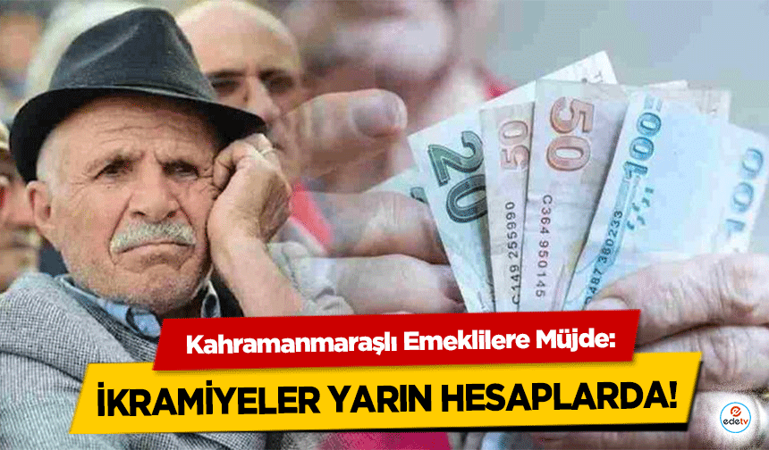 Kahramanmaraşlı Emeklilere Müjde: İkramiyeler Yarın Hesaplarda!