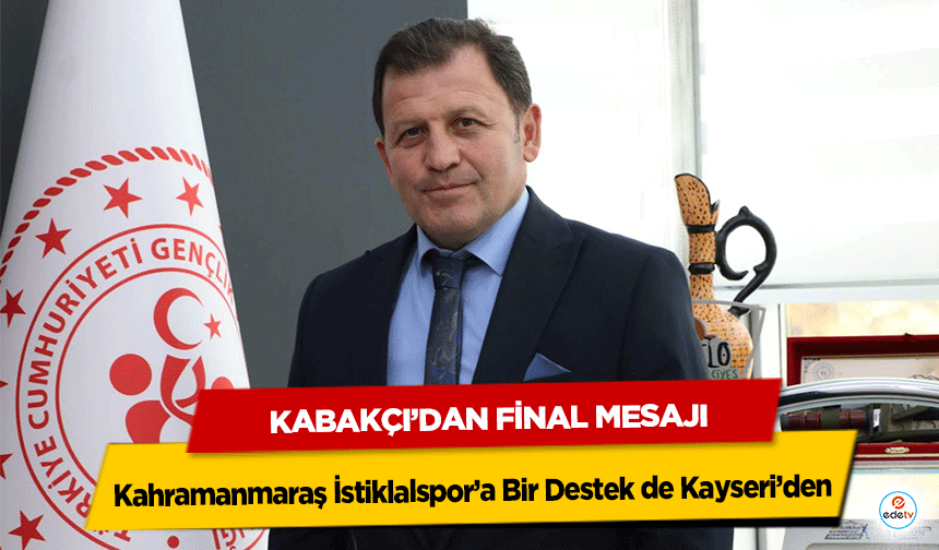 Kahramanmaraş İstiklalspor’a Bir Destek de Kayseri’den: Kabakçı’dan Final Mesajı