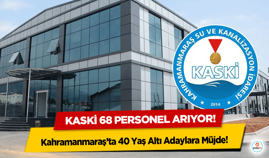 Kahramanmaraş’ta 40 Yaş Altı Adaylara Müjde: KASKİ 68 Personel Arıyor!