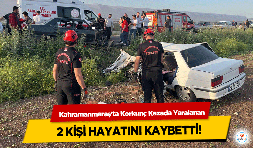 Kahramanmaraş’ta Korkunç Kazada Yaralanan 2 kişi hayatını kaybetti!