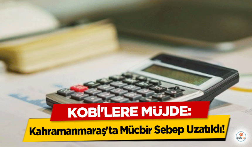 KOBİ'lere Müjde: Kahramanmaraş'ta Mücbir Sebep Hali 30 Kasım 2025'e Kadar Uzatıldı!