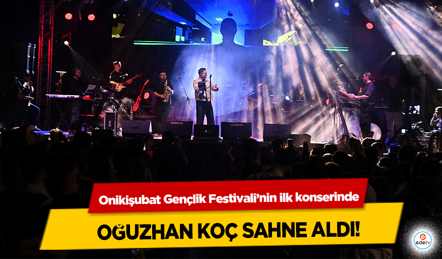 Onikişubat Gençlik Festivali’nin ilk konserinde Oğuzhan Koç Sahne Aldı!