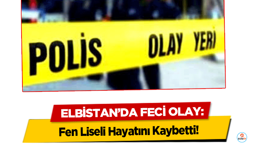 Elbistan’da Feci Olay: Fen Liseli Hayatını Kaybetti