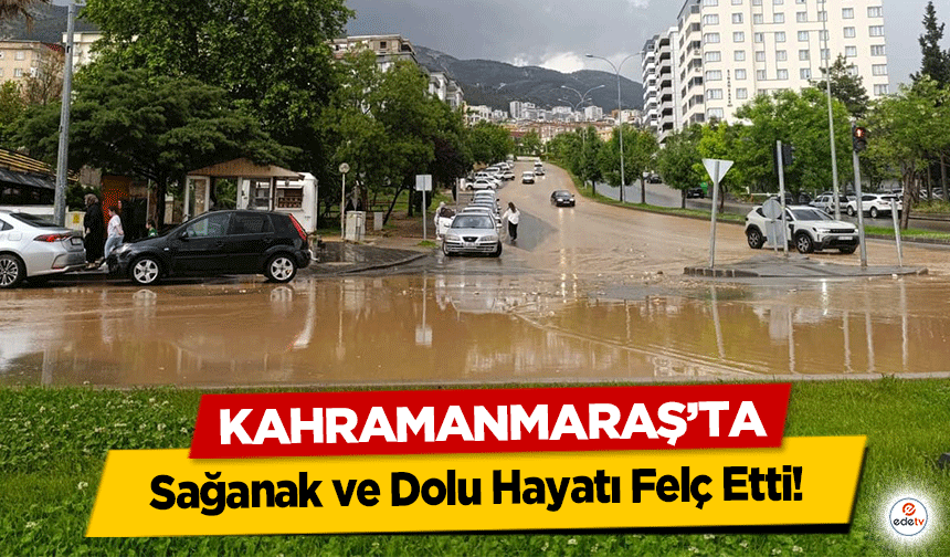 Kahramanmaraş’ta Sağanak ve Dolu Hayatı Felç Etti: 10 Dakikalık Yağışta Caddeler Göle Döndü