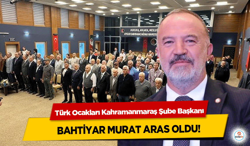 Türk Ocakları Kahramanmaraş Şube Başkanı Bahtiyar Murat Aras Oldu!