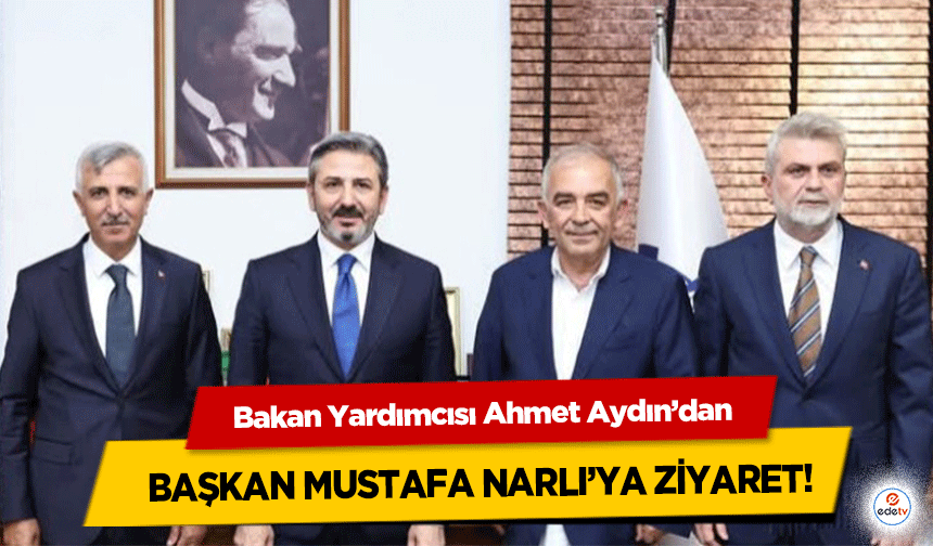 Bakan Yardımcısı Ahmet Aydın’dan Başkan Mustafa Narlı’ya ziyaret