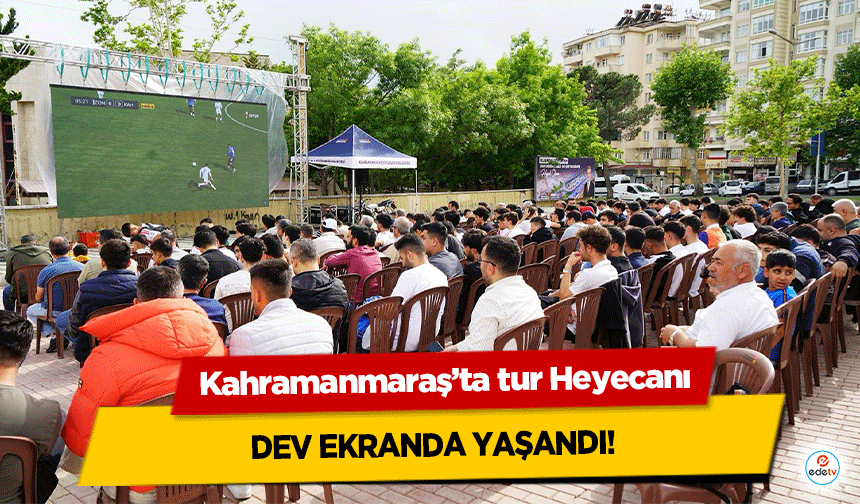 Kahramanmaraş’ta tur Heyecanı dev ekranda yaşandı!