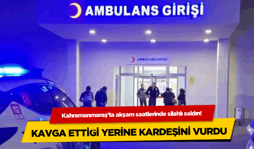 Kahramanmaraş'ta kavga ettiği marketçi yerine kardeşini vurdu