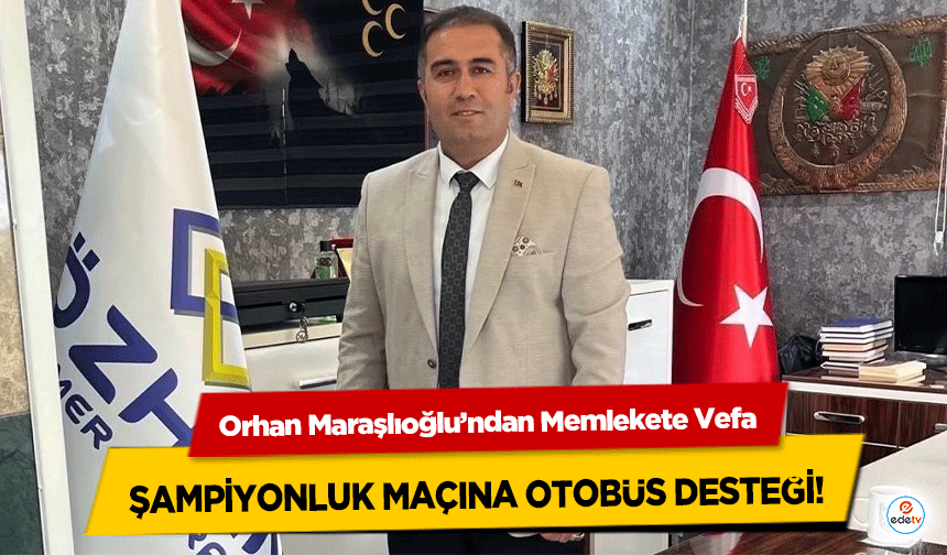 Orhan Maraşlıoğlu’ndan Memlekete Vefa: Şampiyonluk Maçına Otobüs Desteği