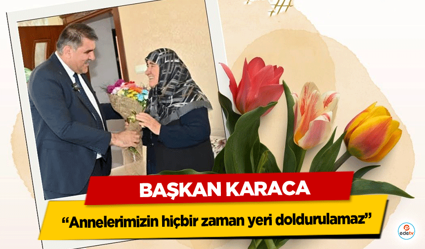 Başkan Karaca “Annelerimizin hiçbir zaman yeri doldurulamaz”