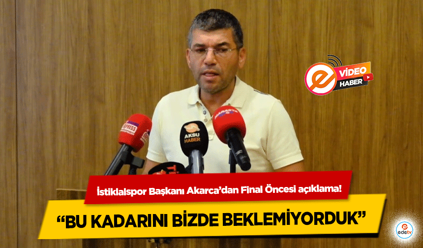 İstiklalspor Başkanı Akarca’dan Final Öncesi açıklama! “Bu kadarını bizde beklemiyorduk”