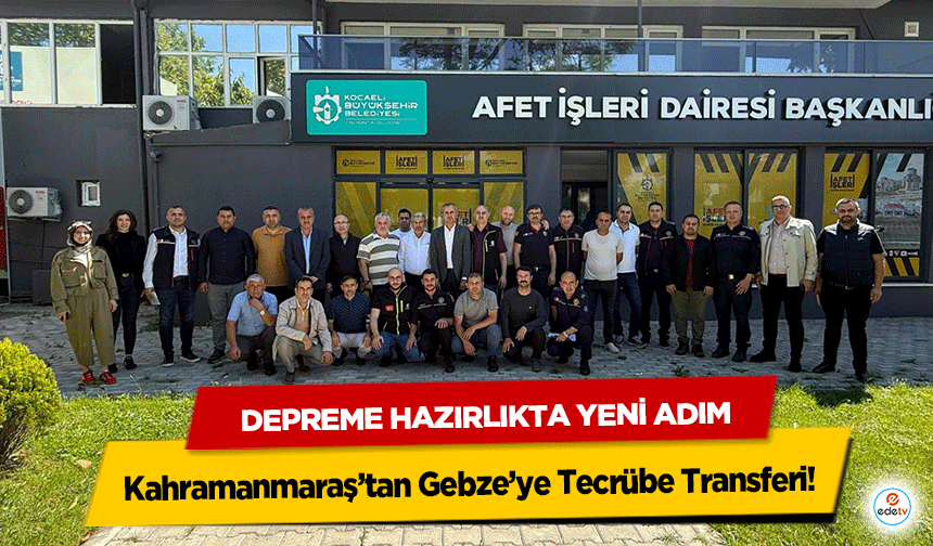 Depreme Hazırlıkta Yeni Adım: Kahramanmaraş’tan Gebze’ye Tecrübe Transferi