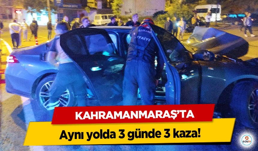 Kahramanmaraş'ta aynı yolda 3 günde 3 kaza!