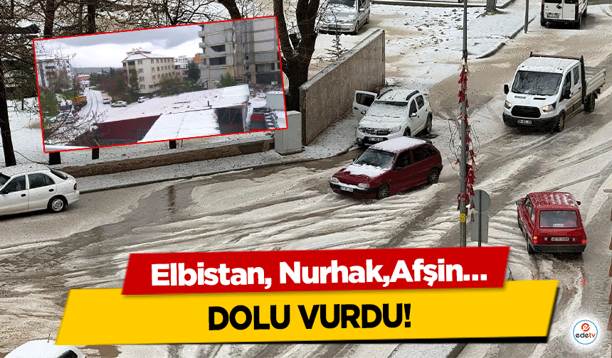 Elbistan, Nurhak, Afşin… Dolu Vurdu!