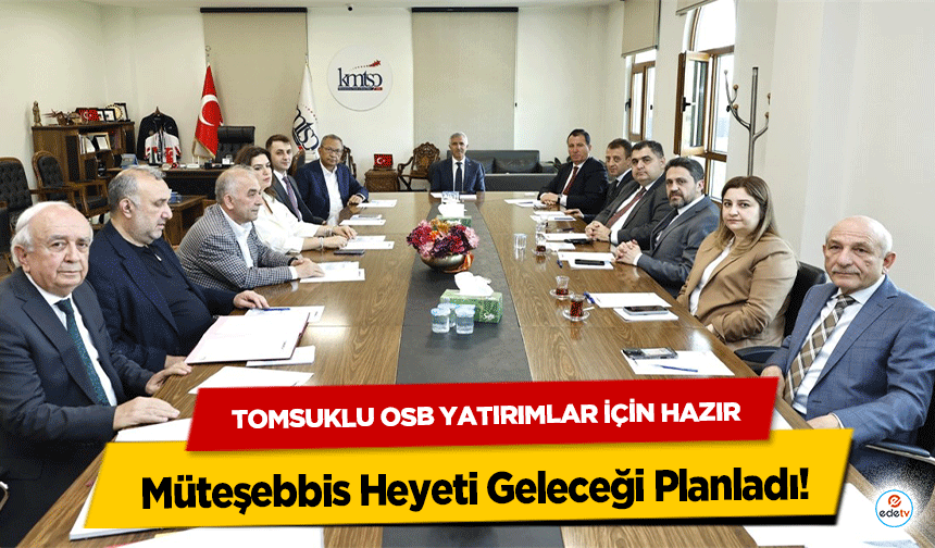 Tomsuklu OSB Yatırımlar İçin Hazır: Müteşebbis Heyeti Geleceği Planladı!