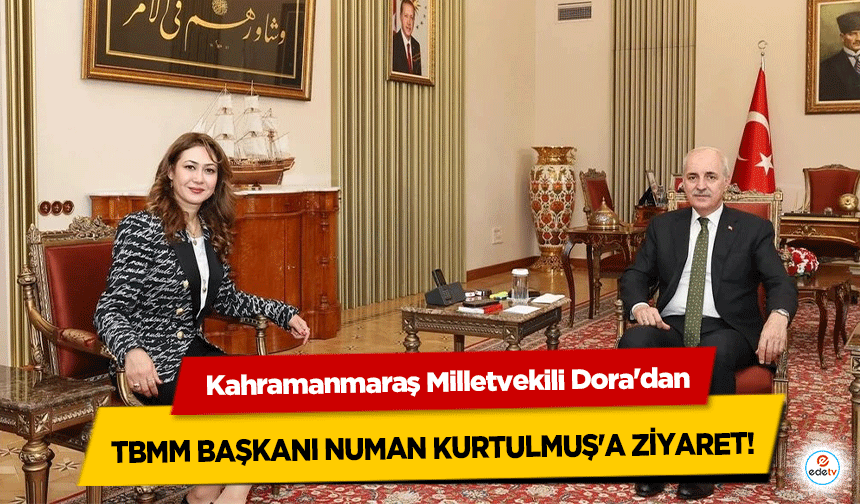 Kahramanmaraş Milletvekili Dora'dan TBMM Başkanı Numan Kurtulmuş'a ziyaret!