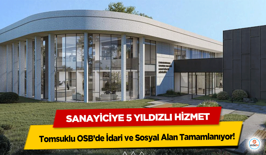 Sanayiciye 5 Yıldızlı Hizmet: Tomsuklu OSB’de İdari ve Sosyal Alan Tamamlanıyor