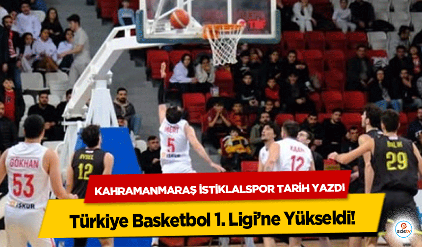 Kahramanmaraş İstiklalspor Tarih Yazdı: Türkiye Basketbol 1. Ligi’ne Yükseldi!