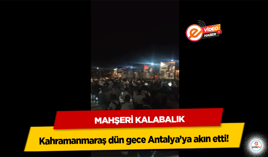 Kahramanmaraş dün gece Antalya’ya akın etti!