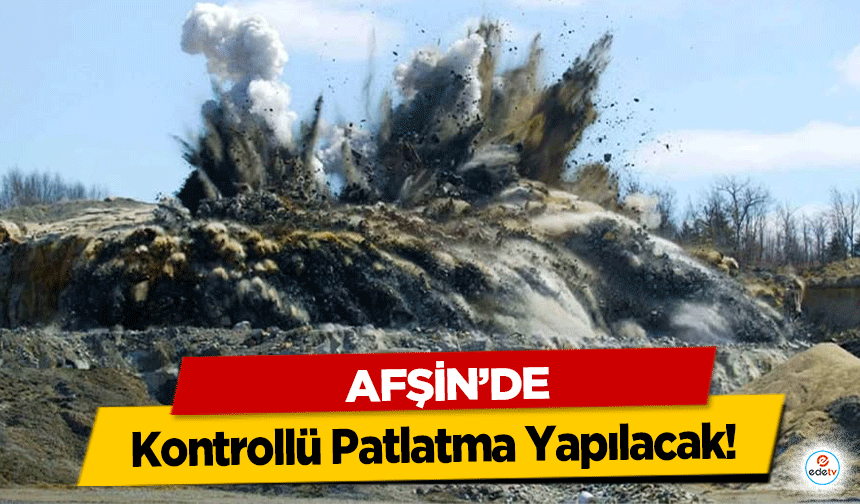 Afşin’de Kontrollü Patlatma Yapılacak!