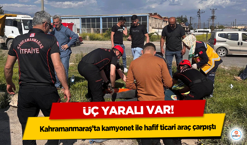 Kahramanmaraş’ta kamyonet ile hafif ticari araç çarpıştı: 3 yaralı
