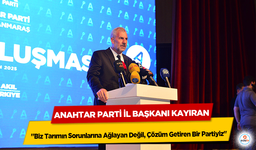 Anahtar Parti İl Başkanı Kayıran "Biz tarımın sorunlarına ağlayan değil, çözüm getiren bir partiyiz"