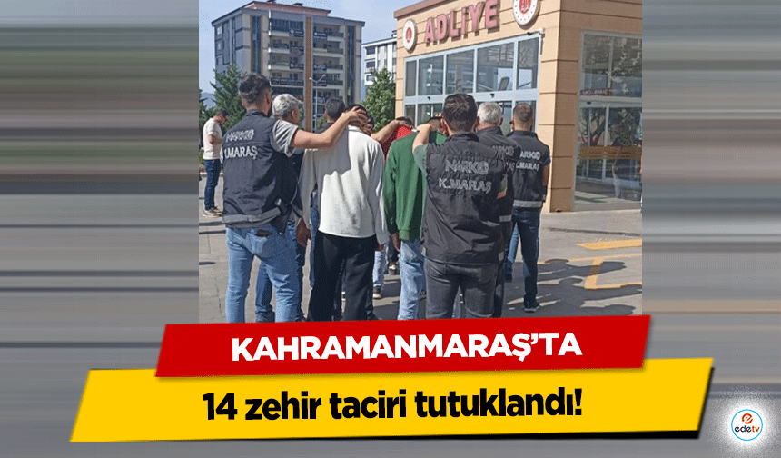 Kahramanmaraş’ta 14 zehir taciri tutuklandı!