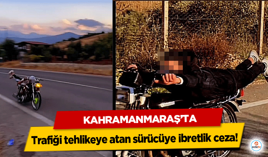 Kahramanmaraş’ta trafiği tehlikeye atan sürücüye ibretlik ceza!