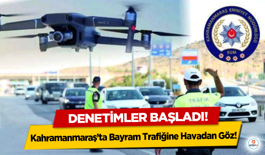 Kahramanmaraş’ta Bayram Trafiğine Havadan Göz! Denetimler başladı!