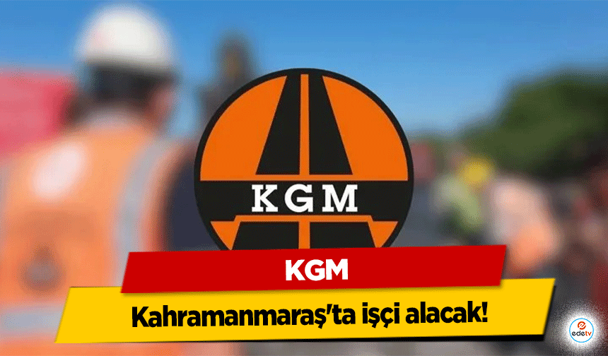 KGM, Kahramanmaraş'ta işçi alacak!