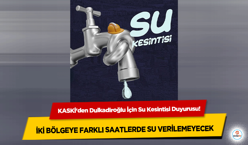 KASKİ'den Dulkadiroğlu İçin Su Kesintisi Duyurusu: İki Bölgeye Farklı Saatlerde Su Verilemeyecek