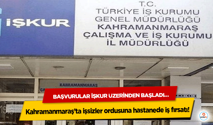 Kahramanmaraş’ta işsizler ordusuna hastanede iş fırsatı! Başvurular İŞKUR Üzerinden Başladı…