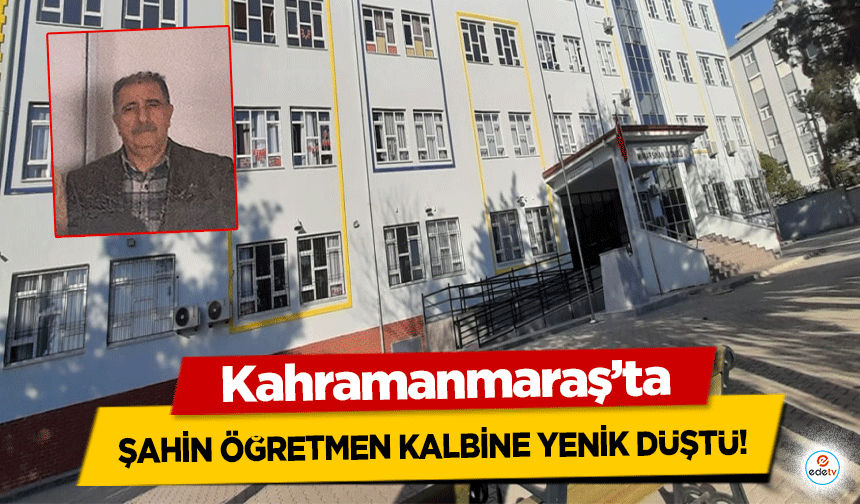Kahramanmaraş’ta Şahin Öğretmen Kalbine Yenik Düştü!