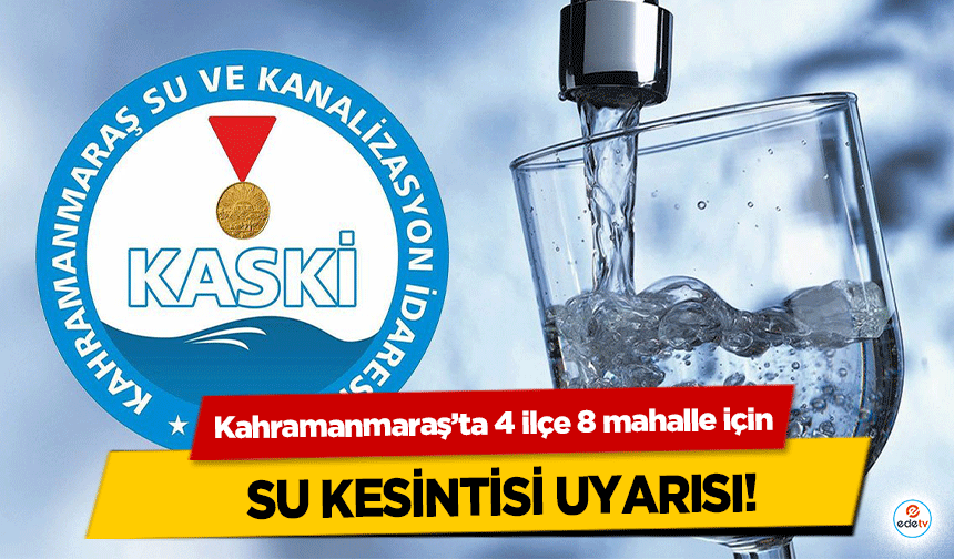 Kahramanmaraş’ta 4 ilçe 8 mahalle için su kesintisi uyarısı!