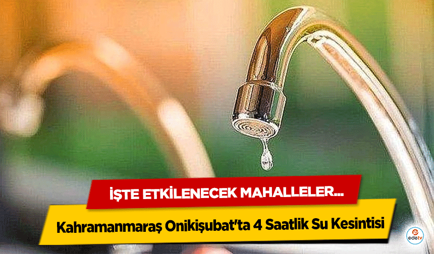 Kahramanmaraş Onikişubat'ta 4 Saatlik Su Kesintisi: İşte Etkilenecek Mahalleler