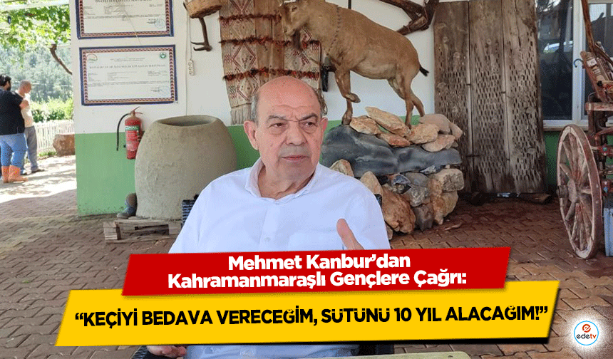 Mehmet Kanbur’dan Kahramanmaraşlı Gençlere Çağrı: “Keçiyi Bedava Vereceğim, Sütünü 10 Yıl Alacağım!”