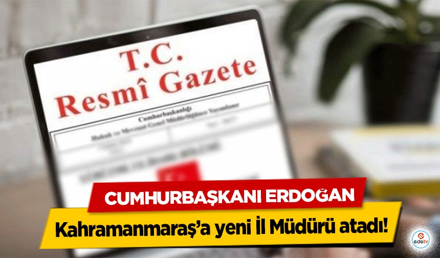 Cumhurbaşkanı Erdoğan Kahramanmaraş’a yeni İl Müdürü atadı!