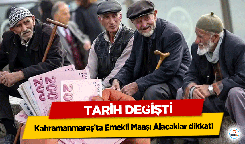 Kahramanmaraş’ta Emekli Maaşı Alacaklar dikkat! Tarih Değişti