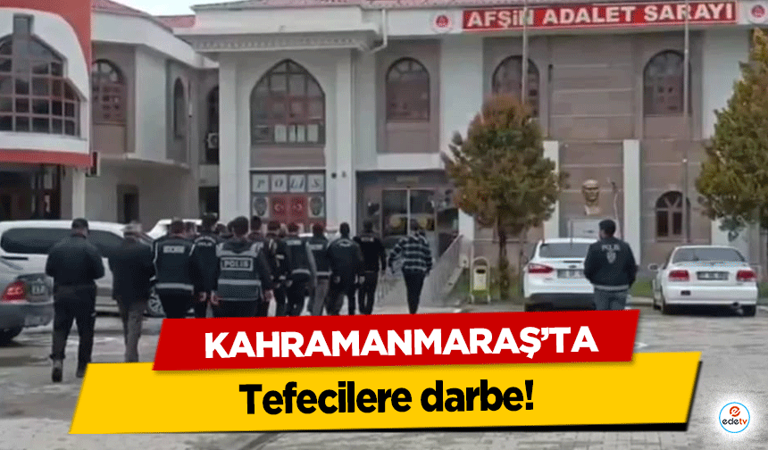 Kahramanmaraş’ta Tefecilere darbe!